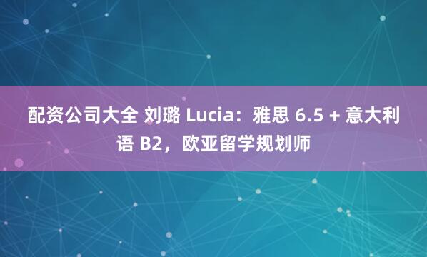 配资公司大全 刘璐 Lucia：雅思 6.5 + 意大利语 B2，欧亚留学规划师