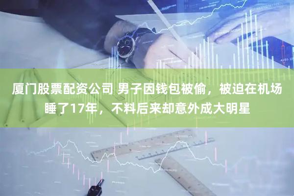 厦门股票配资公司 男子因钱包被偷，被迫在机场睡了17年，不料后来却意外成大明星