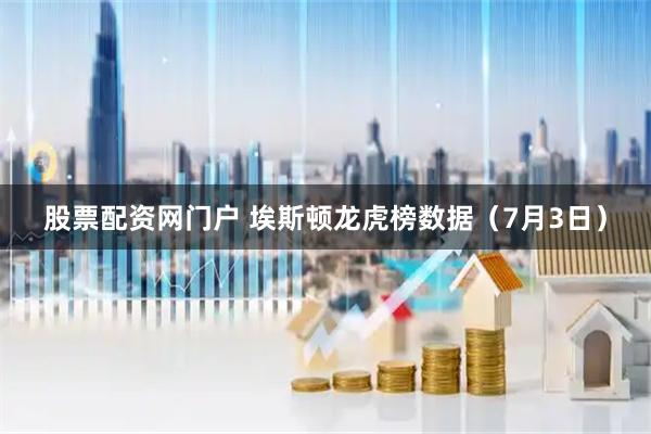 股票配资网门户 埃斯顿龙虎榜数据（7月3日）