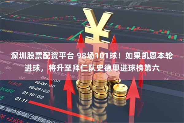深圳股票配资平台 98场101球！如果凯恩本轮进球，将升至拜仁队史德甲进球榜第六